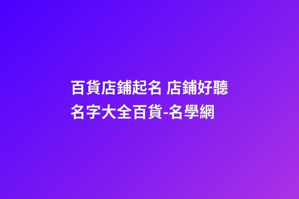百貨店鋪起名 店鋪好聽名字大全百貨-名學網